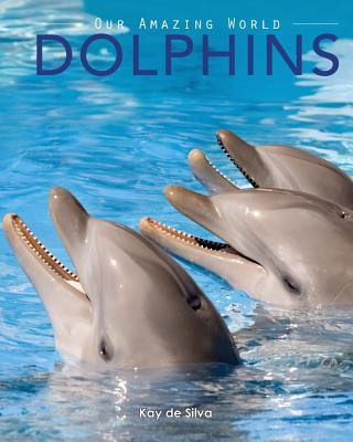 Kniha Dolphins: Amazing Pictures & Fun Facts on Animals in Nature Kay De Silva