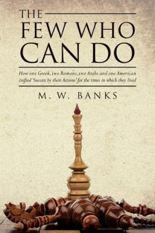 Книга The Few Who Can Do: How one Greek, two Romans, two Arabs and one American crafted 'Success by their Actions' for the times in which they l M W Banks