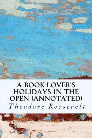 Kniha A Book-Lover's Holidays in the Open (annotated) Theodore Roosevelt