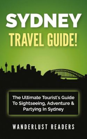 Kniha Sydney Travel Guide: The Ultimate Tourist's Guide to Sightseeing, Adventure & Partying in Sydney Wanderlust Readers