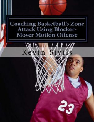 Kniha Coaching Basketball's Zone Attack Using Blocker-Mover Motion Offense Kevin Sivils