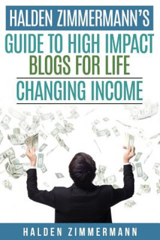 Kniha Halden Zimmermann's Guide to High Impact Blogs for Life Changing Income Halden Zimmermann