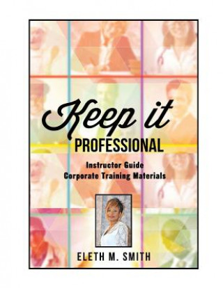Knjiga Keep It Professional - Corporate Training Instructor's Guide Eleth M Smith