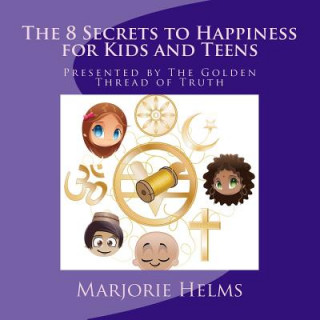 Carte 'The 8 Secrets to Happiness' for Kids and Teens: Presented by The Golden Thread of Truth Marjorie Helms