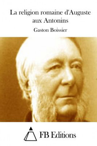 Kniha La religion romaine d'Auguste aux Antonins Gaston Boissier