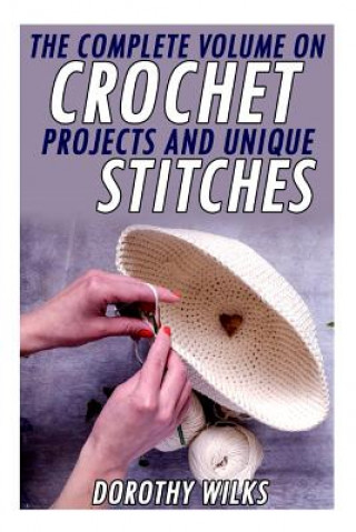 Książka The Complete Volume on Crochet Projects and Unique Stitches Dorothy Wilks