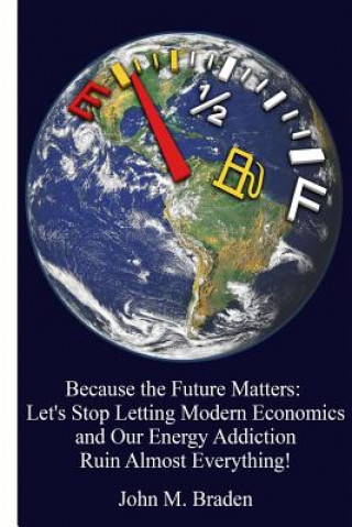 Kniha Because the Future Matters: Let's Stop Letting Modern Economics and Our Energy Addiction Ruin Almost Everything! MR John M Braden