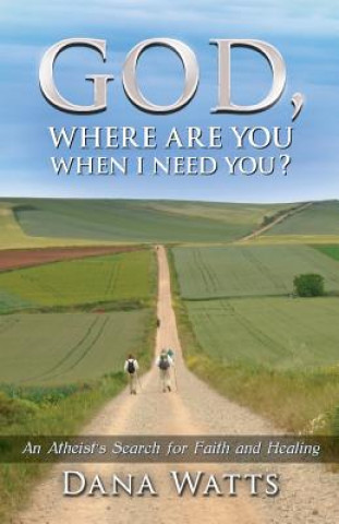 Könyv God, Where Are You When I Need You?: An Atheist's Search for Faith and Healing Dana Watts