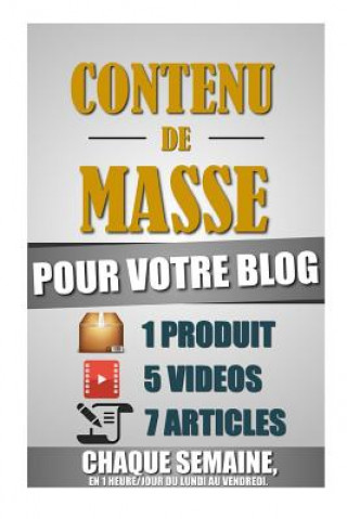 Libro Contenu De Masse Pour Votre Blog: 1 Heure/Jour Pour Créer 7 Articles, 5 Vidéos Et 1 Produit Chaque Semaine Et Créer Un Blog D'Autorité Ultra Rentable. Remy Roulier