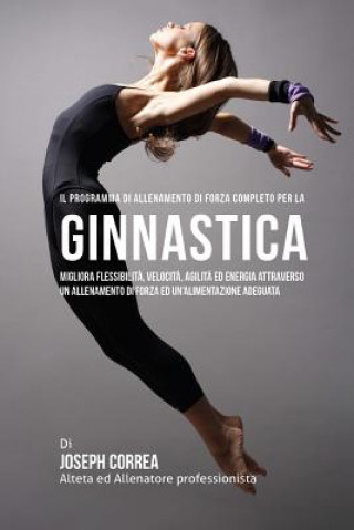 Książka Il Programma Di Allenamento Di Forza Completo Per La Ginnastica: Migliora Flessibilita, Velocita, Agilita Ed Energia Attraverso Un Allenamento Di Forz Correa (Atleta Professionista Ed Allenat