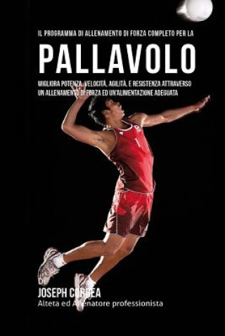 Kniha Il Programma Di Allenamento Di Forza Completo Per La Pallavolo: Migliora Potenza, Velocita, Agilita, E Resistenza Attraverso Un Allenamento Di Forza E Correa (Atleta Professionista Ed Allenat