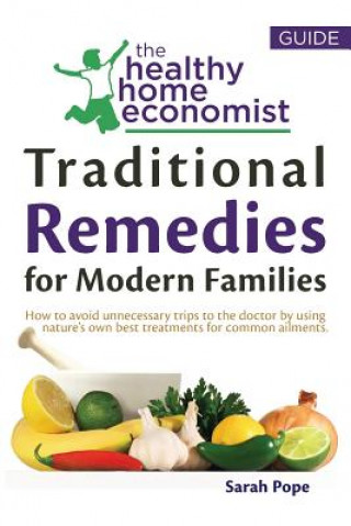 Carte Traditional Remedies For Modern Families: How to avoid unnecessary trips to the doctor by using nature's own best treatments for common ailments. Sarah Pope