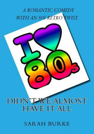 Book Didn't We Almost Have It All: A Romantic Comedy With An 80s Retro Twist Sarah Burke