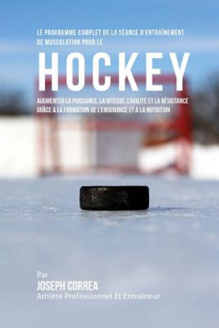 Book Le Programme Complet De La Seance D'entrainement De Musculation Pour Le Hockey: Augmenter La Puissance, La Vitesse, L'agilite Et La Resistance Grace A Correa (Athlete Professionnel Et Entrain