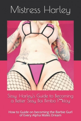 Carte Sissy: Harley's Guide to Becoming a Better Sissy Boi Bimbo F**ktoy: How to Guide on becoming the Barbie Gurl of Every Alpha M Mistress Harley