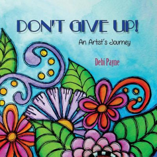 Knjiga Don't Give Up!: An Artist's Journey Debi Payne