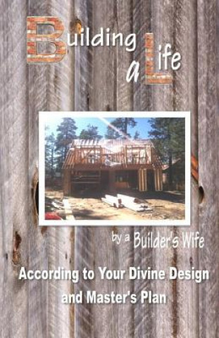 Knjiga Building a Life by a Builders Wife: According to Your Divine Design and Master's Plan Pamela S Johnson