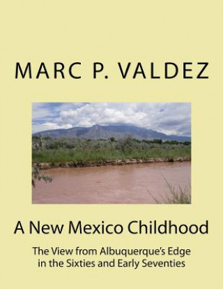 Kniha A New Mexico Childhood: The View from Albuquerque's Edge in the Sixties and Early Seventies Marc P Valdez