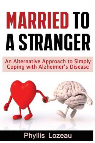 Książka Married to a Stranger: An Alternative Approach to Simply Coping with Alzheimer's Disease Phyllis E Lozeau