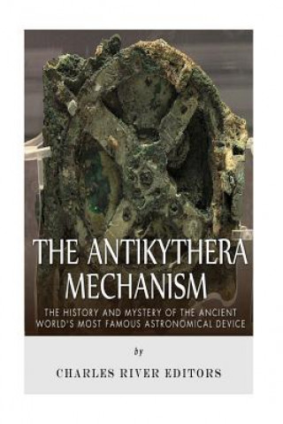 Carte The Antikythera Mechanism: The History and Mystery of the Ancient World's Most Famous Astronomical Device Charles River Editors