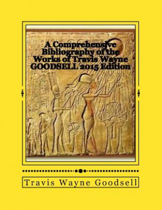 Livre A Comprehensive Bibliography of the Works of Travis Wayne Goodsell: 2015 Edition Travis Wayne Goodsell