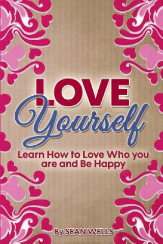 Carte Love Yourself: Learn How to Love Who you are and Be Happy Sean Wells