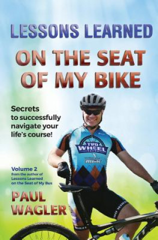 Könyv Lessons Learned on the Seat of My Bike: Secrets to Successfully Navigate Your Life's course! Paul Wagler