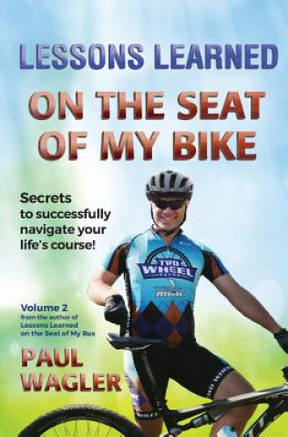 Knjiga Lessons Learned on the Seat of My Bike: Secrets to Successfully Navigate Your Life's course! Paul Wagler