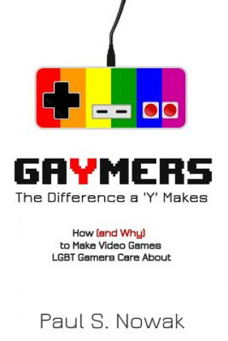 Książka Gaymers: the Difference a 'Y' Makes: How (and Why) to Make Video Games LGBT Players Care About Paul S Nowak