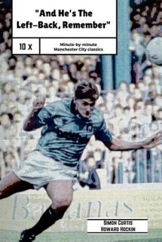 Книга And He's The Left Back Remember!: A minute by minute look at some of Manchester City's most famous matches. Simon Curtis