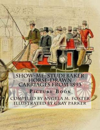 Kniha Show-Me: Studebaker Horse-Drawn Carriages From 1893 (Picture Book) Angela M Foster