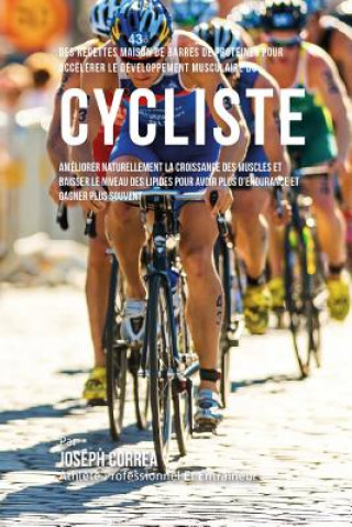 Knjiga Des Recettes Maison De Barres De Proteines Pour Accelerer Le Developpement Musculaire Du Cycliste: Ameliorer Naturellement La Croissance Des Muscles E Correa (Nutrioniste Certifie Des Sportif