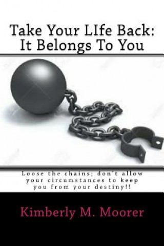 Carte Take Your LIfe Back: It Belongs To You: Loose the chains; don't allow your circumstances to keep you from your destiny!! Kimberly Michelle Moorer-Wilbon