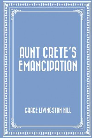 Knjiga Aunt Crete's Emancipation Grace Livingston Hill