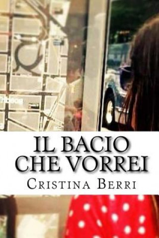 Könyv Il bacio che vorrei: Quando la passione incontra l'amicizia di una vita e la sconvolge. Cos? nasce l'amore. Cristina Berri