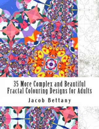 Book 35 More Complex and Beautiful Fractal Colouring Designs for Adults: More Challenging Designs for Expert Colourists Jacob a Bettany