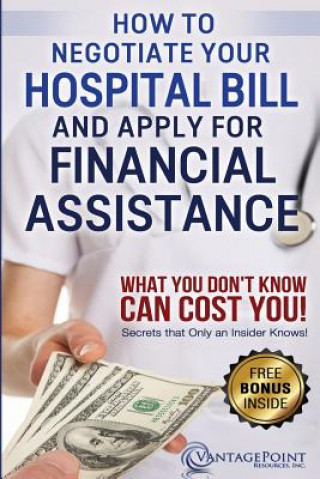 Kniha How to Negotiate Your Hospital Bill & Apply for Financial Assistance: What You Don't Know Can Cost You! Tim Hill