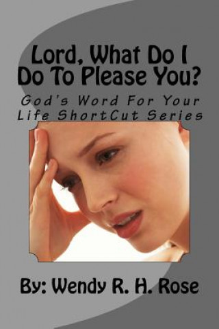 Könyv Lord, What Do I Do To Please You?: God's Word For Your Life ShortCut Series Wendy R H Rose