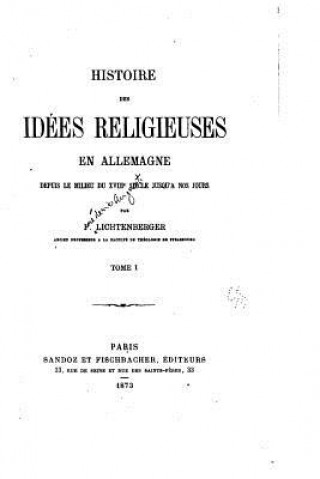 Книга Histoire des idées Religieuses en Allemagne Depuis Le Milieu du XVIIIe Si?cle jusqu'a nos jours - Tome I F Lichtenberger