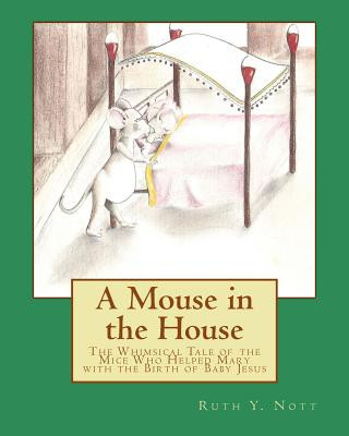 Kniha A Mouse in the House: A Whimsical Tale of the Mice Who Helped Mary with the Birth of Baby Jesus Ruth Y Nott