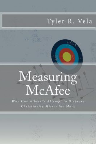 Kniha Measuring McAfee: Why One Atheist's Attempt to Disprove Christianity Fails Tyler R Vela