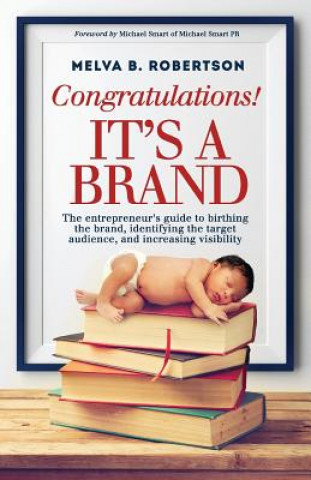 Книга Congratulations! It's a Brand.: The entrepreneur's guide to birthing the brand, identifying the target audience, and increasing visibility Melva B Robertson