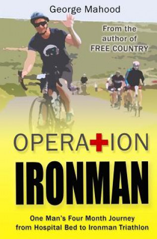 Kniha Operation Ironman: One Man's Four Month Journey from Hospital Bed to Ironman Triathlon George Mahood