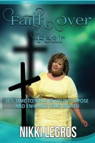 Kniha Faith Over Fear: It's Time To Walk In Your Purpose And Enhance Your Worth Nikki Legros