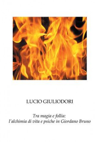 Knjiga Tra magia e follia: l'alchimia di vita e psiche in Giordano Bruno Lucio Giuliodori