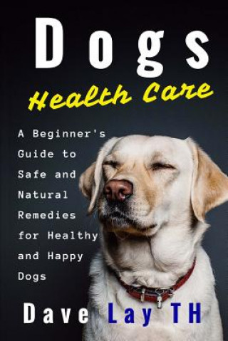 Książka Dogs Health Care: A Beginner's Guide to Safe and Natural Remedies for Healthy and Happy Dogs MR Dave Lay Th