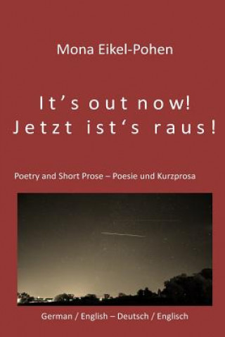 Livre It's out now! - Jetzt ist's raus!: German/English Poetry and Short Prose - Deutsche/Englische Poesie und Kurzprosa Mona Eikel-Pohen