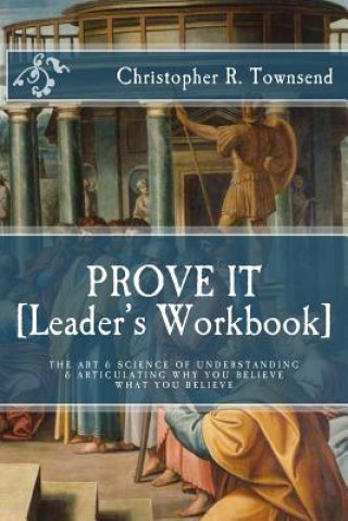 Carte Prove It: Leader's Workbook: The Art & Science of Understanding & Articulating Why You Believe What You Believe Christopher R Townsend
