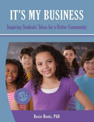 Knjiga It's My Business: Inspiring Students' Ideas for a Better Community (Full Color) Roxie Hentz Phd