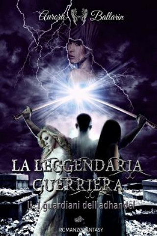 Carte La Leggendaria Guerriera (Volume 2): I guardiani dell'adhandel Aurora Ballarin